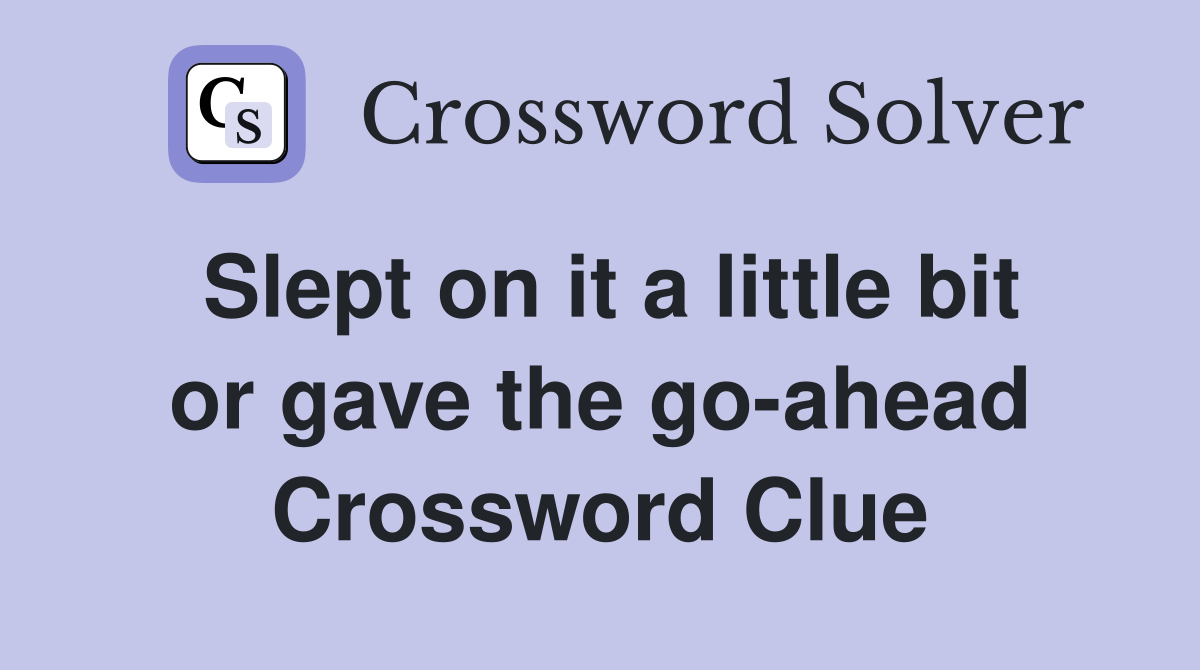 Slept on it a little bit or gave the go-ahead Crossword Clue