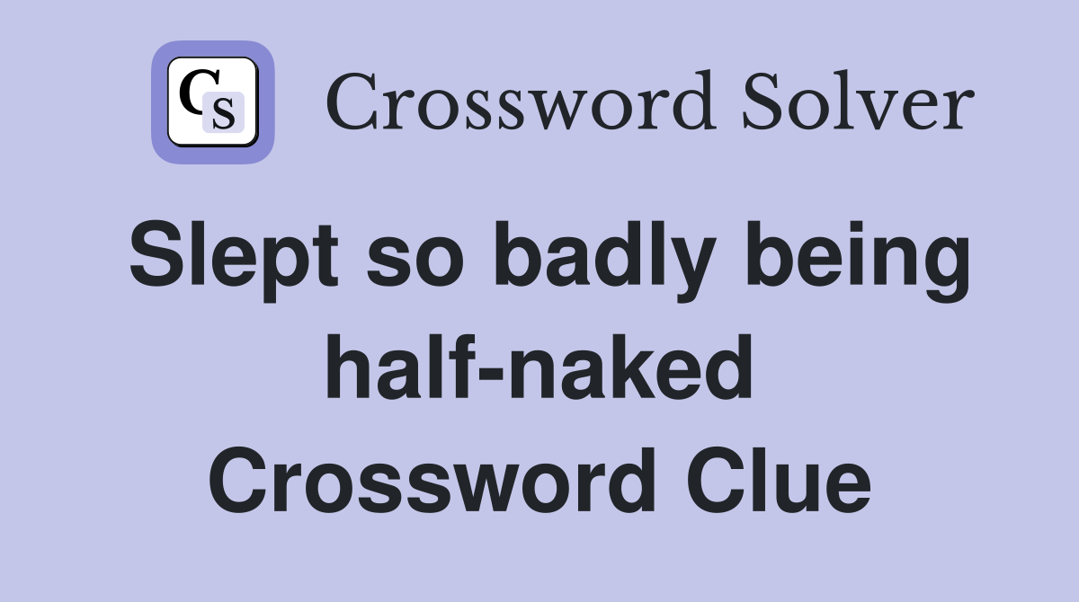 Slept so badly being half-naked Crossword Clue