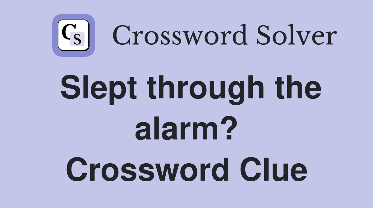 Slept through the alarm? Crossword Clue