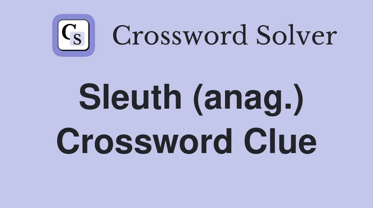 Sleuth (anag.) Crossword Clue