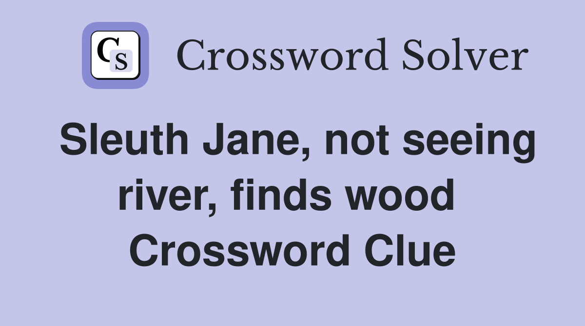Sleuth Jane, not seeing river, finds wood  Crossword Clue