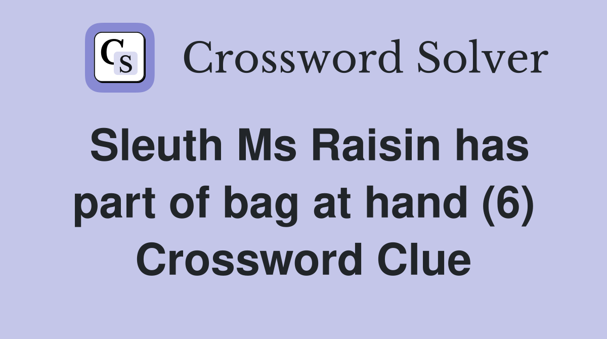 Sleuth Ms Raisin has part of bag at hand (6) Crossword Clue