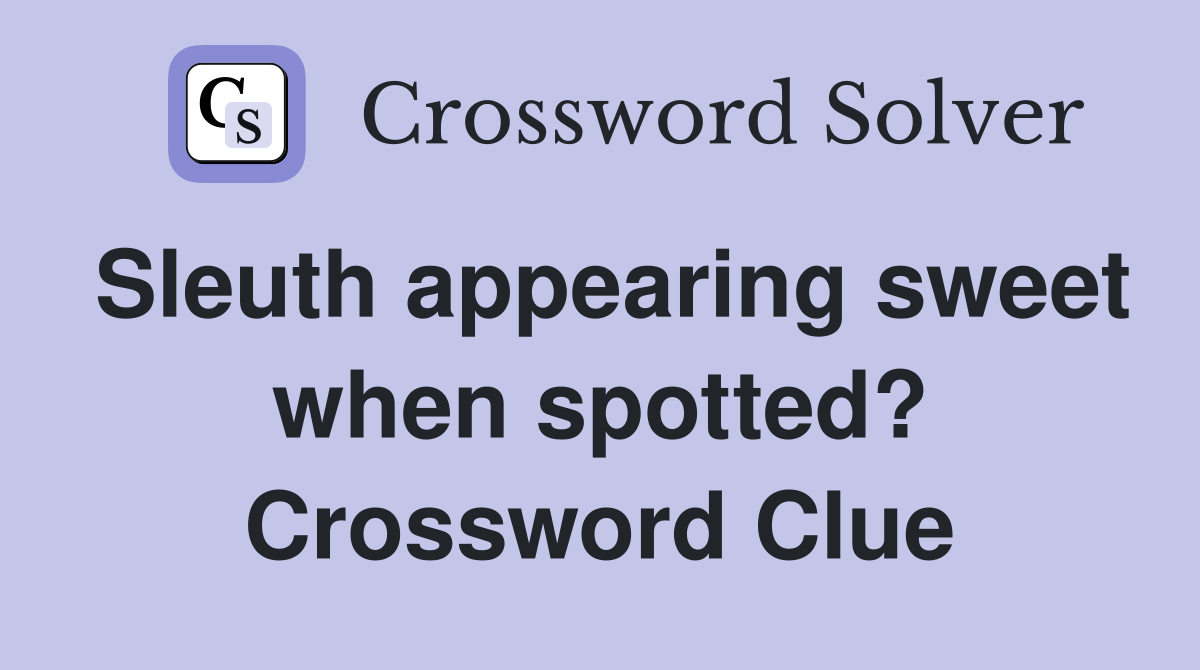 Sleuth appearing sweet when spotted? Crossword Clue