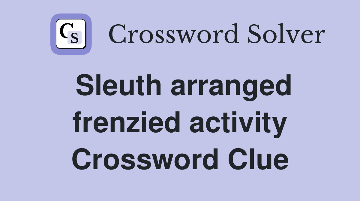 Sleuth arranged frenzied activity Crossword Clue