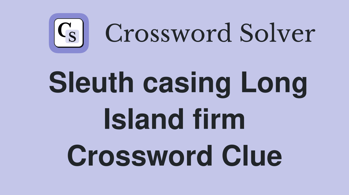 Sleuth casing Long Island firm Crossword Clue