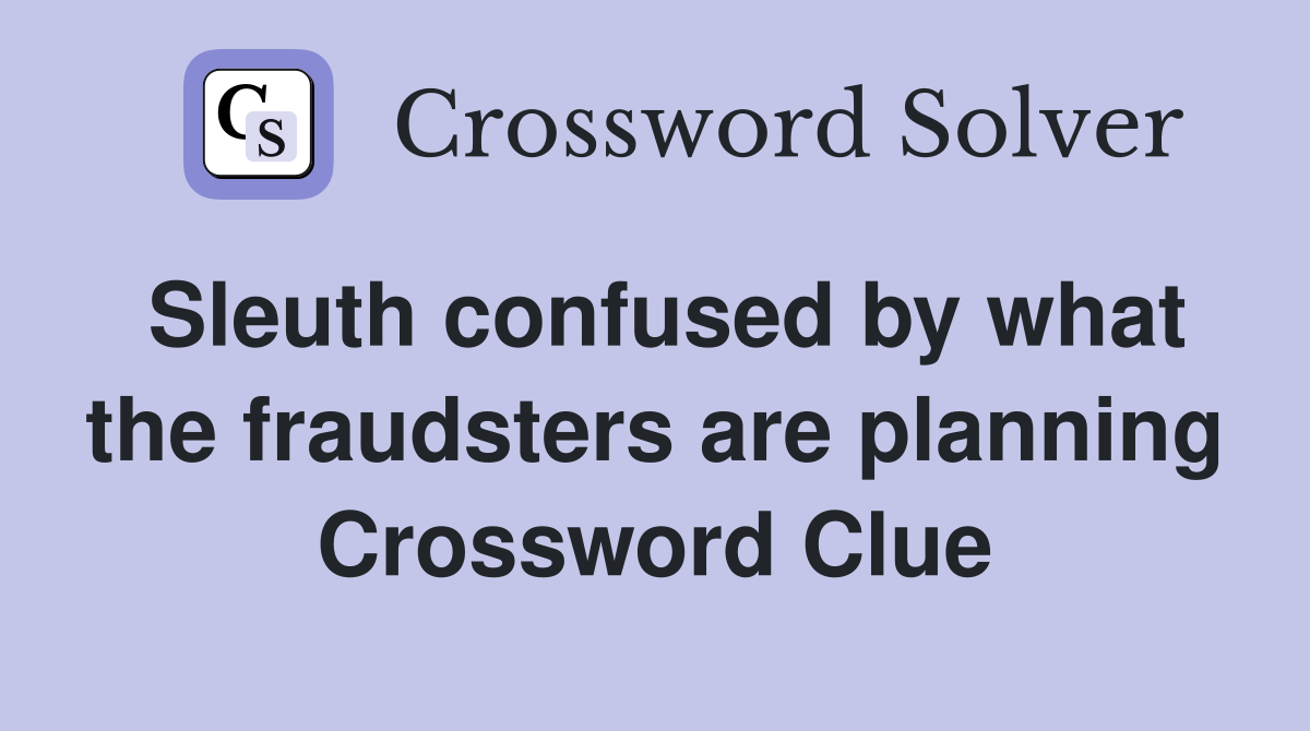 Sleuth confused by what the fraudsters are planning Crossword Clue