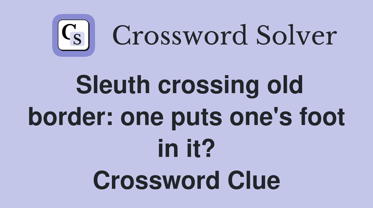 Sleuth crossing old border: one puts one's foot in it? Crossword Clue