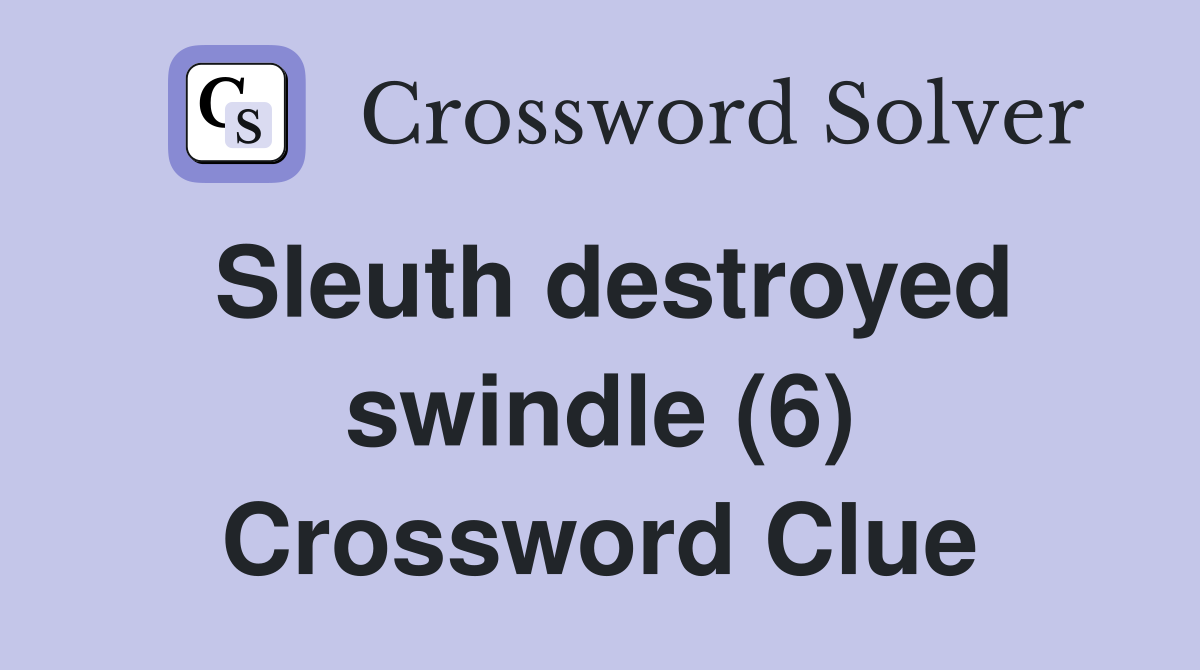 Sleuth destroyed swindle (6) Crossword Clue