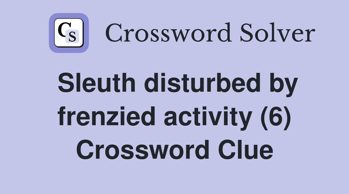 Sleuth disturbed by frenzied activity (6) Crossword Clue