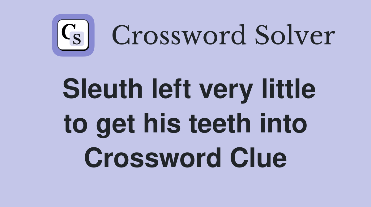 Sleuth left very little to get his teeth into Crossword Clue