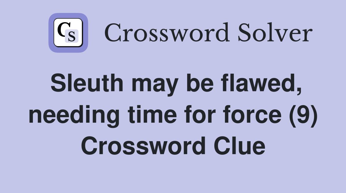 Sleuth may be flawed, needing time for force (9) Crossword Clue