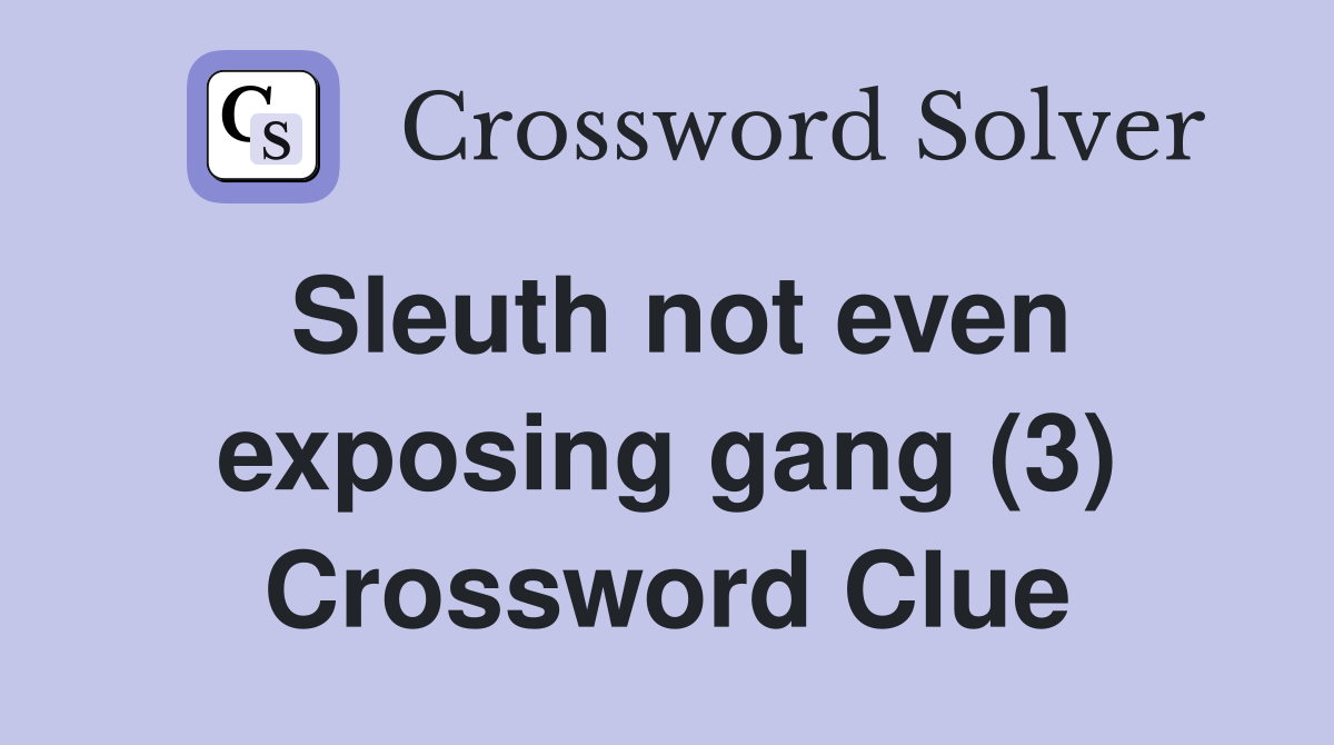 Sleuth not even exposing gang (3) Crossword Clue