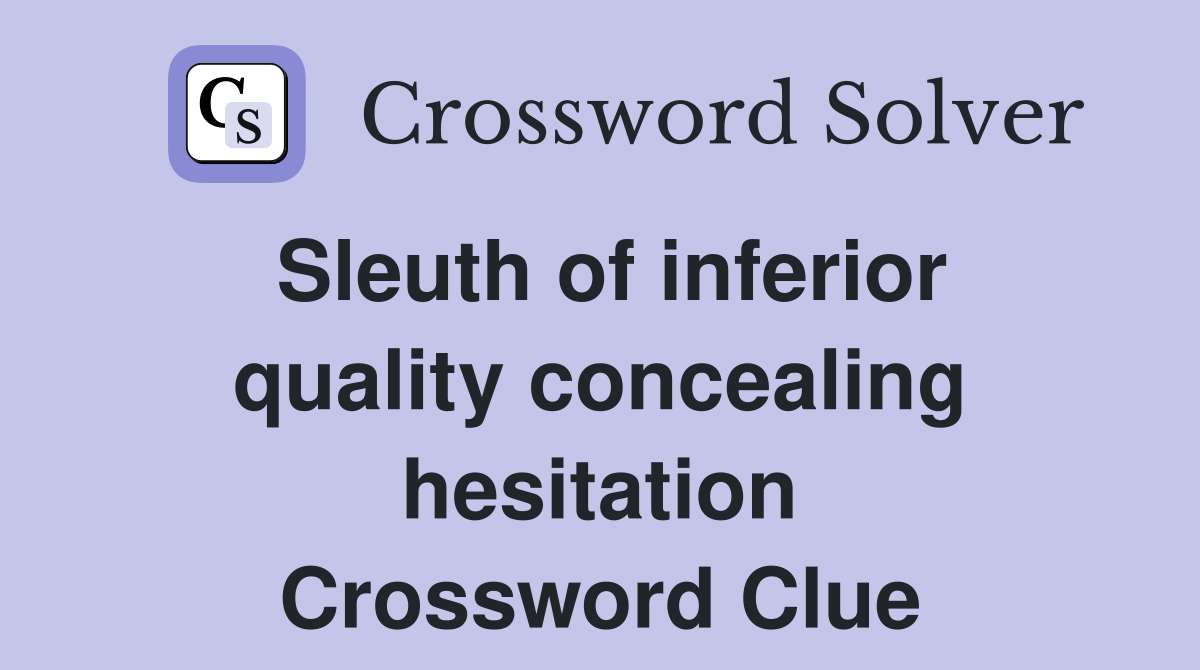 Sleuth of inferior quality concealing hesitation Crossword Clue