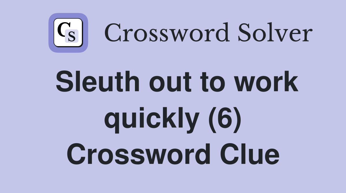 Sleuth out to work quickly (6) Crossword Clue