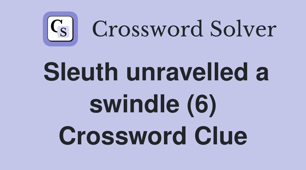 Sleuth unravelled a swindle (6) Crossword Clue