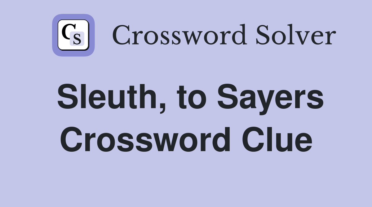 Sleuth, to Sayers Crossword Clue