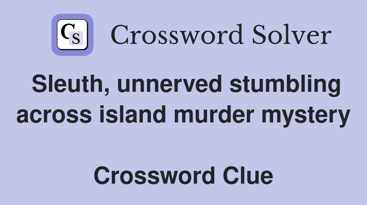 Sleuth, unnerved stumbling across island murder mystery   Crossword Clue