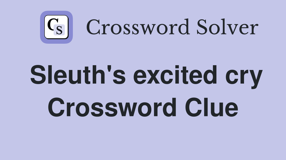 Sleuth's excited cry Crossword Clue