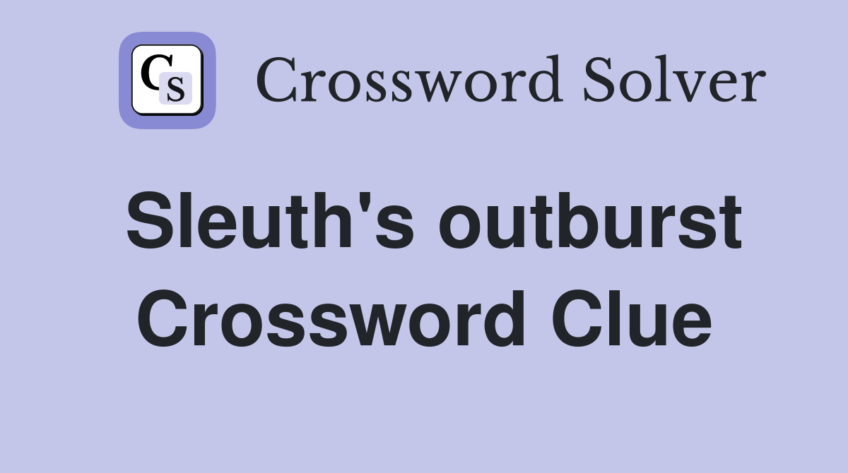 Sleuth's outburst Crossword Clue