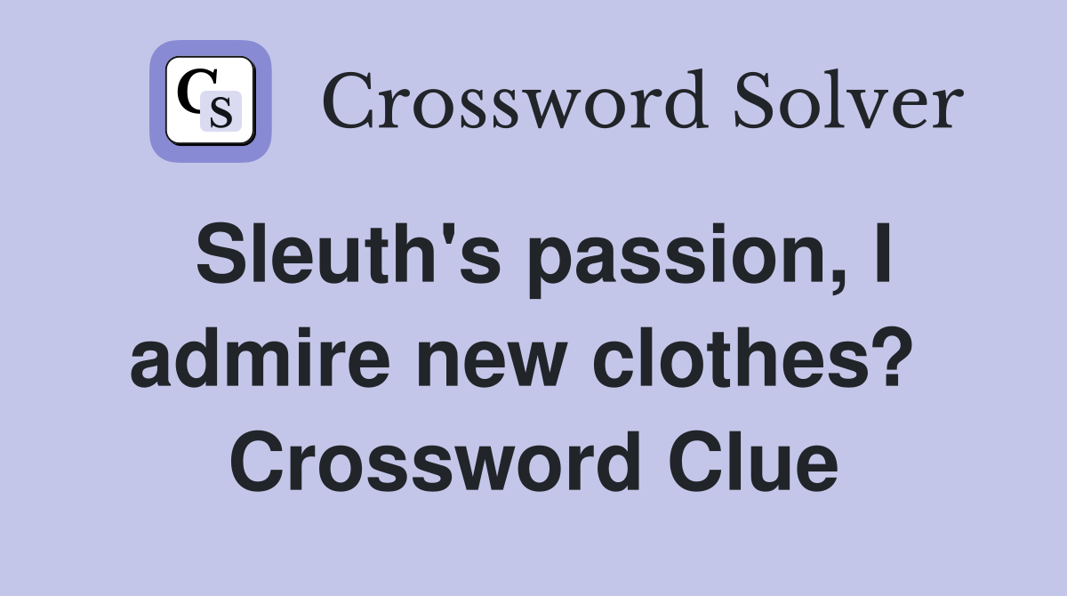 Sleuth's passion, I admire new clothes?  Crossword Clue