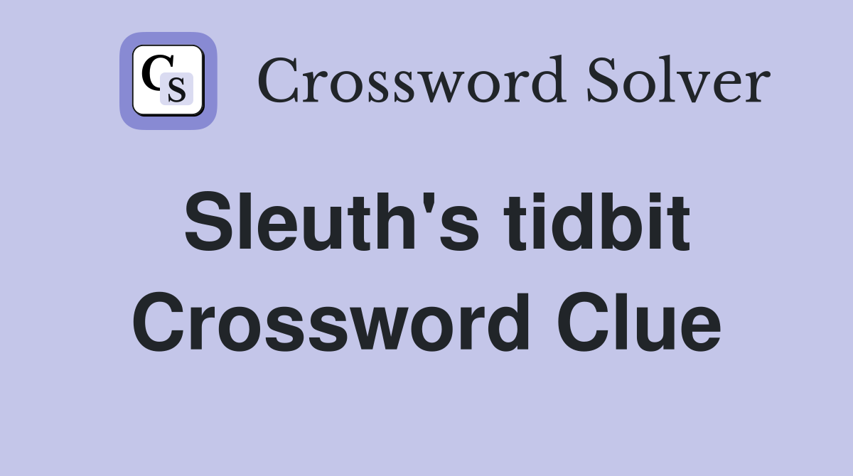 Sleuth's tidbit Crossword Clue