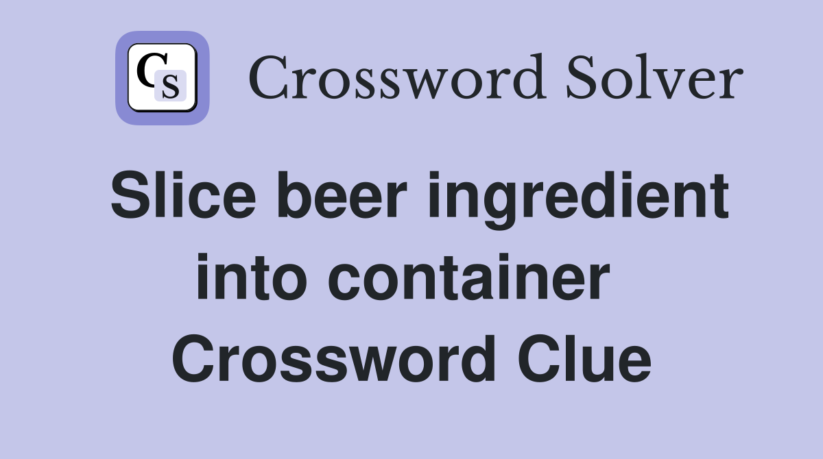 Slice beer ingredient into container  Crossword Clue