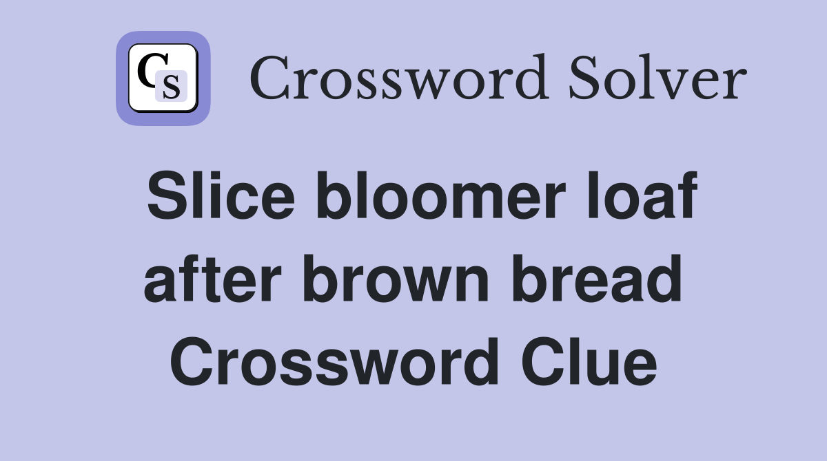 Slice bloomer loaf after brown bread Crossword Clue