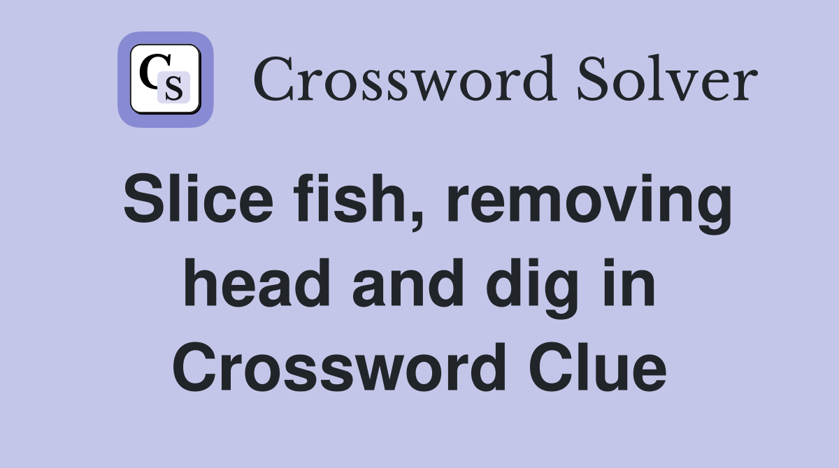 Slice fish, removing head and dig in Crossword Clue