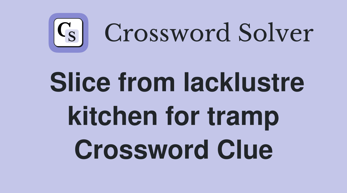 Slice from lacklustre kitchen for tramp Crossword Clue