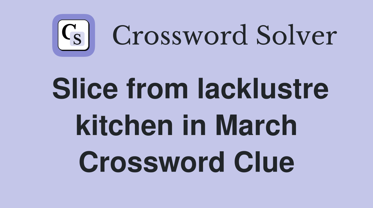 Slice from lacklustre kitchen in March Crossword Clue