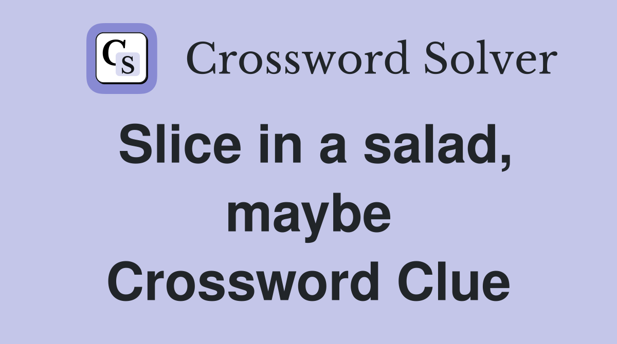 Slice in a salad, maybe Crossword Clue