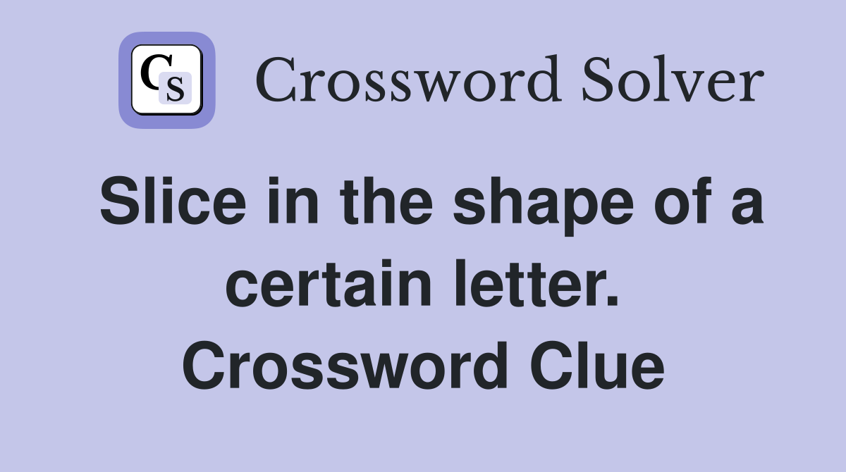 Slice in the shape of a certain letter. Crossword Clue