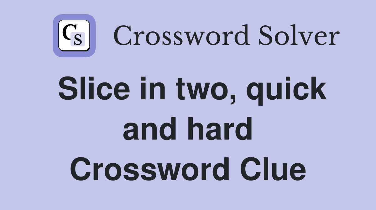 Slice in two, quick and hard Crossword Clue