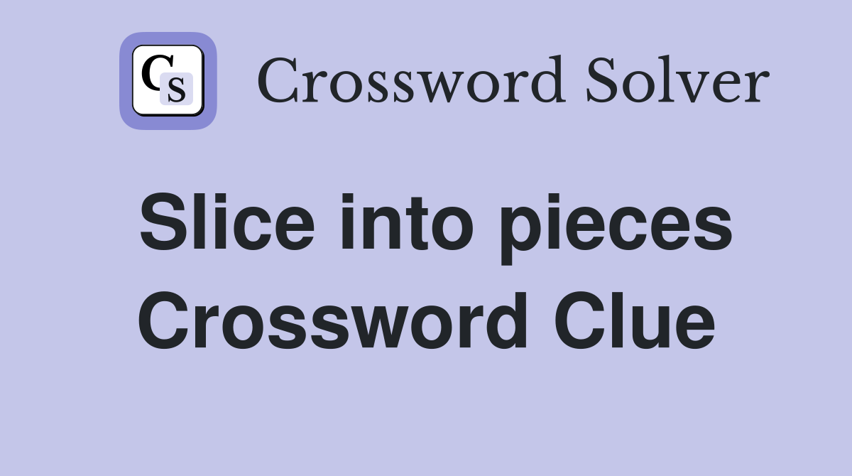 Slice into pieces Crossword Clue