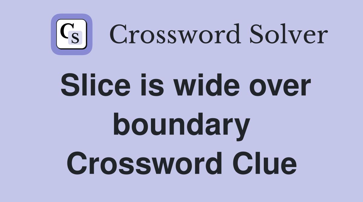 Slice is wide over boundary Crossword Clue