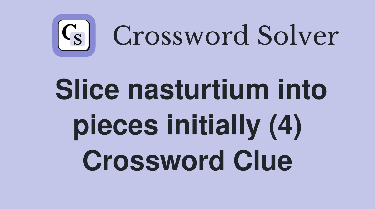 Slice nasturtium into pieces initially (4) Crossword Clue