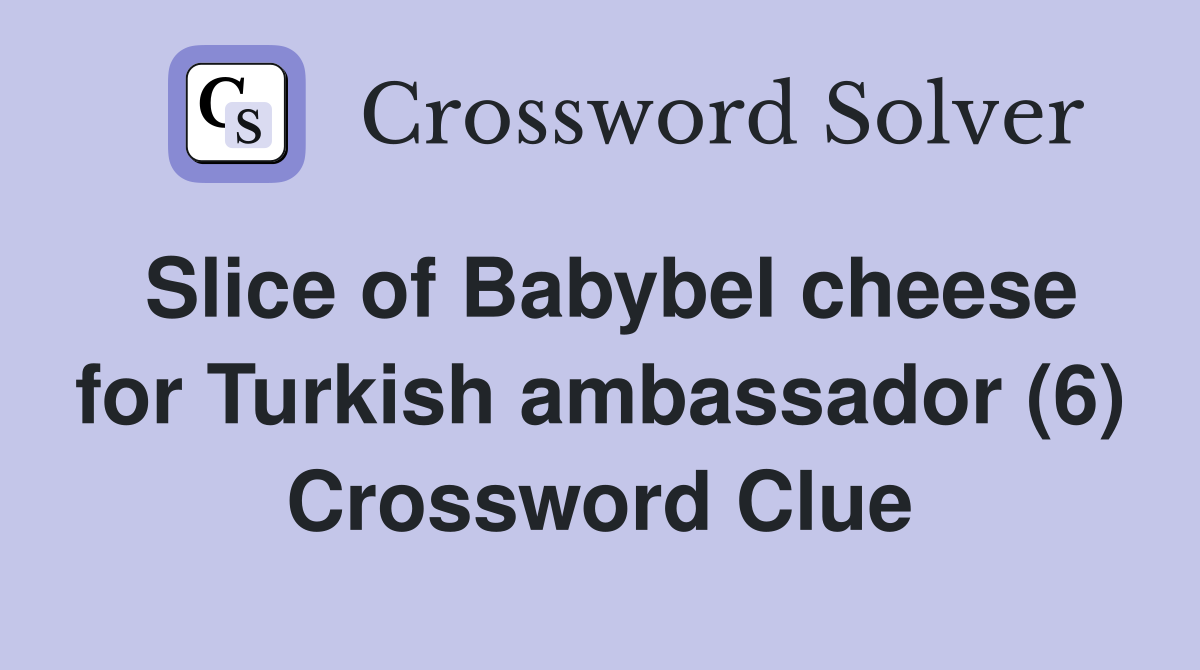 Slice of Babybel cheese for Turkish ambassador (6) Crossword Clue