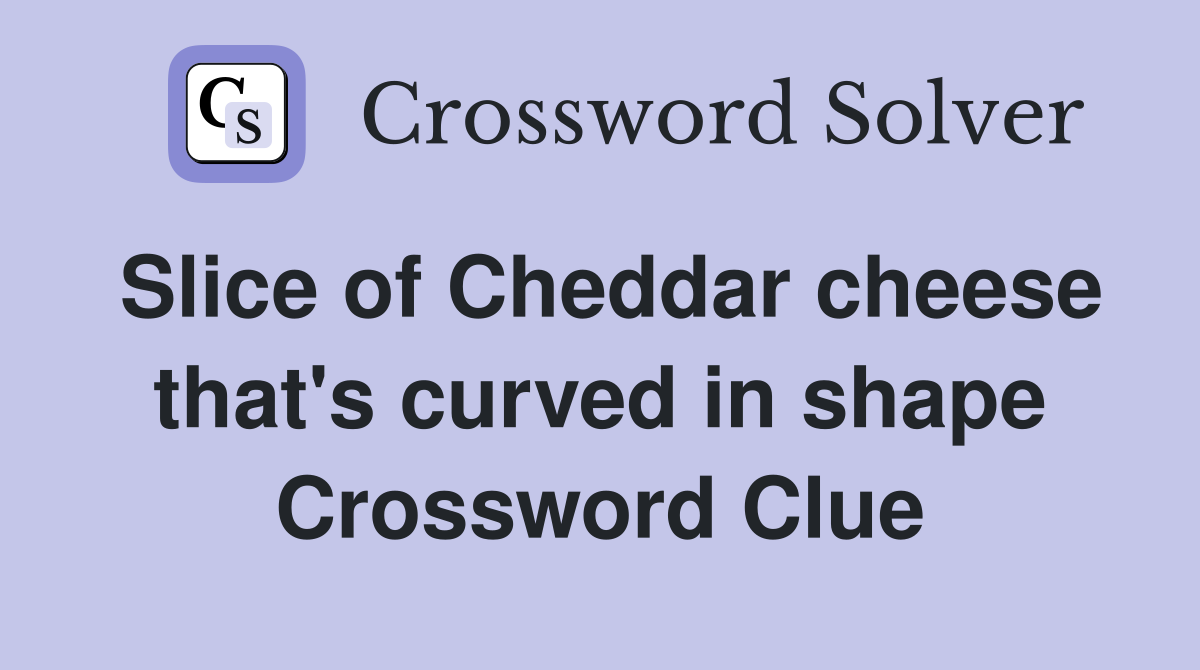 Slice of Cheddar cheese that's curved in shape Crossword Clue