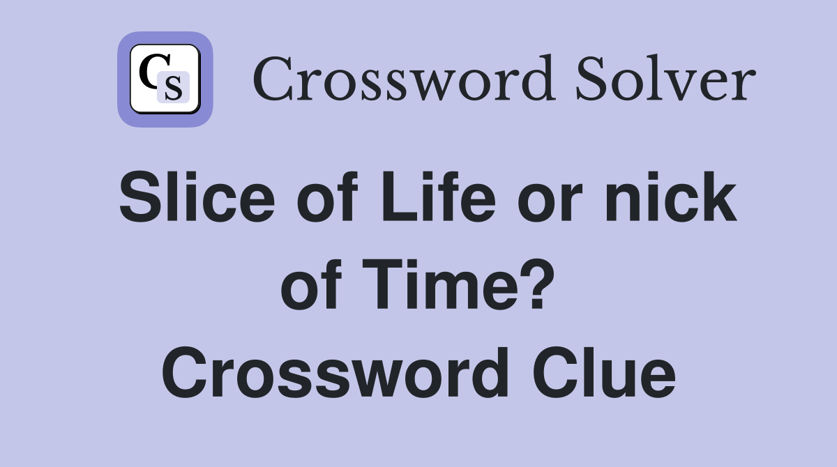Slice of Life or nick of Time? Crossword Clue