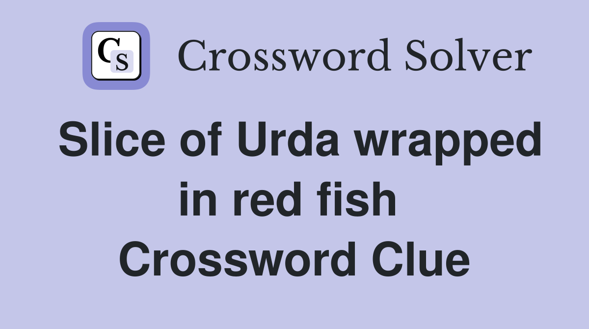 Slice of Urda wrapped in red fish  Crossword Clue