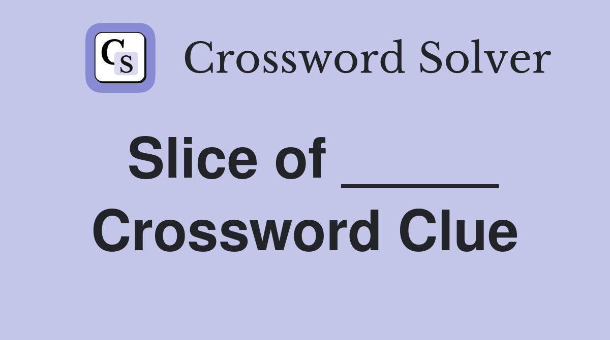 Slice of _____ Crossword Clue
