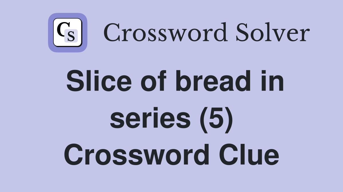 Slice of bread in series (5) Crossword Clue