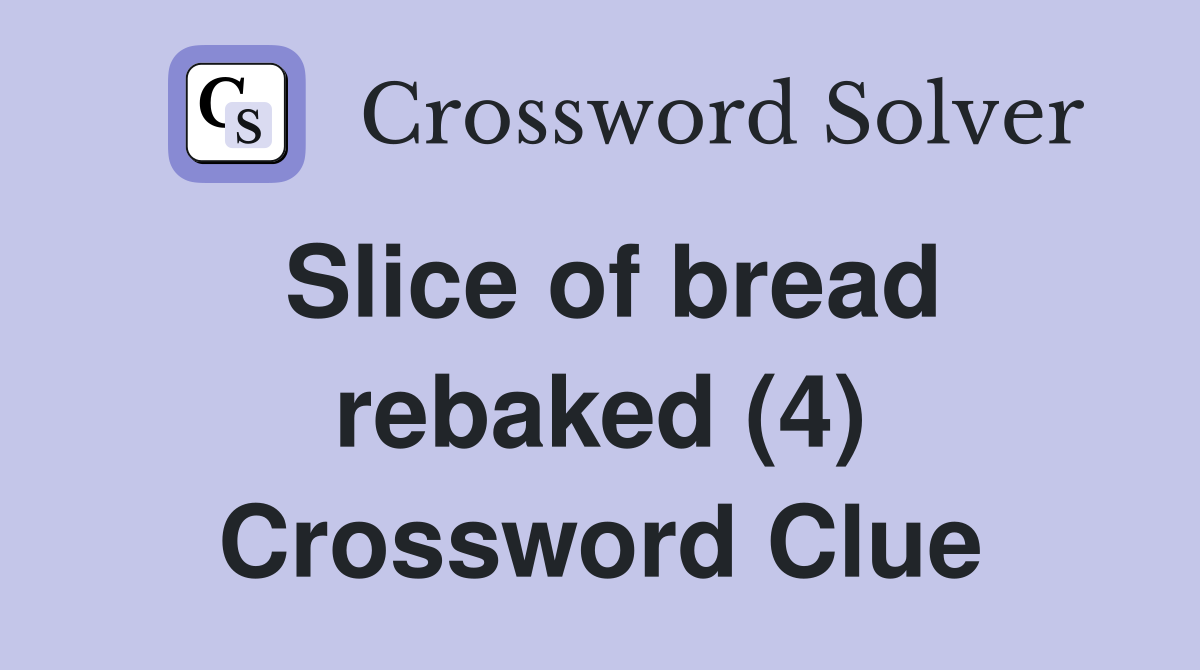 Slice of bread rebaked (4) Crossword Clue