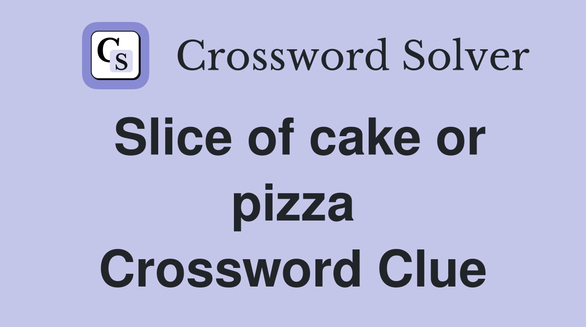 Slice of cake or pizza Crossword Clue