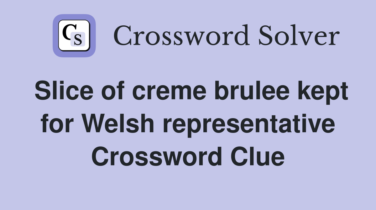 Slice of creme brulee kept for Welsh representative Crossword Clue