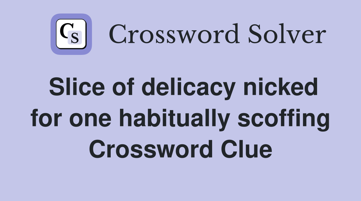 Slice of delicacy nicked for one habitually scoffing Crossword Clue