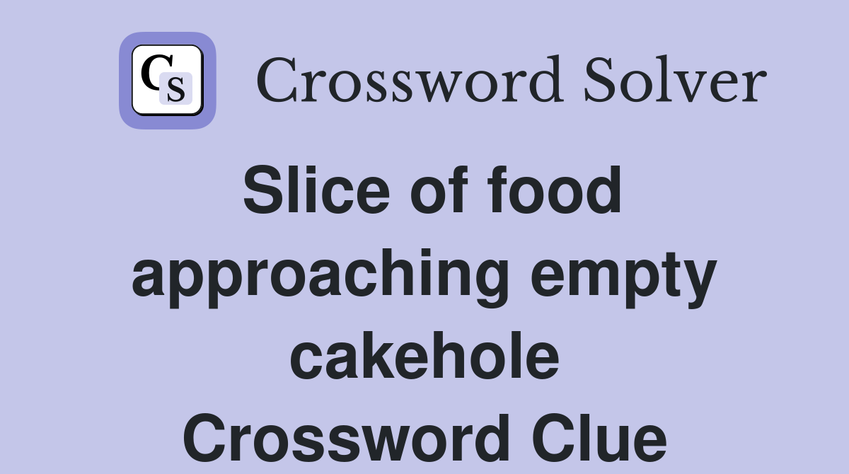 Slice of food approaching empty cakehole Crossword Clue