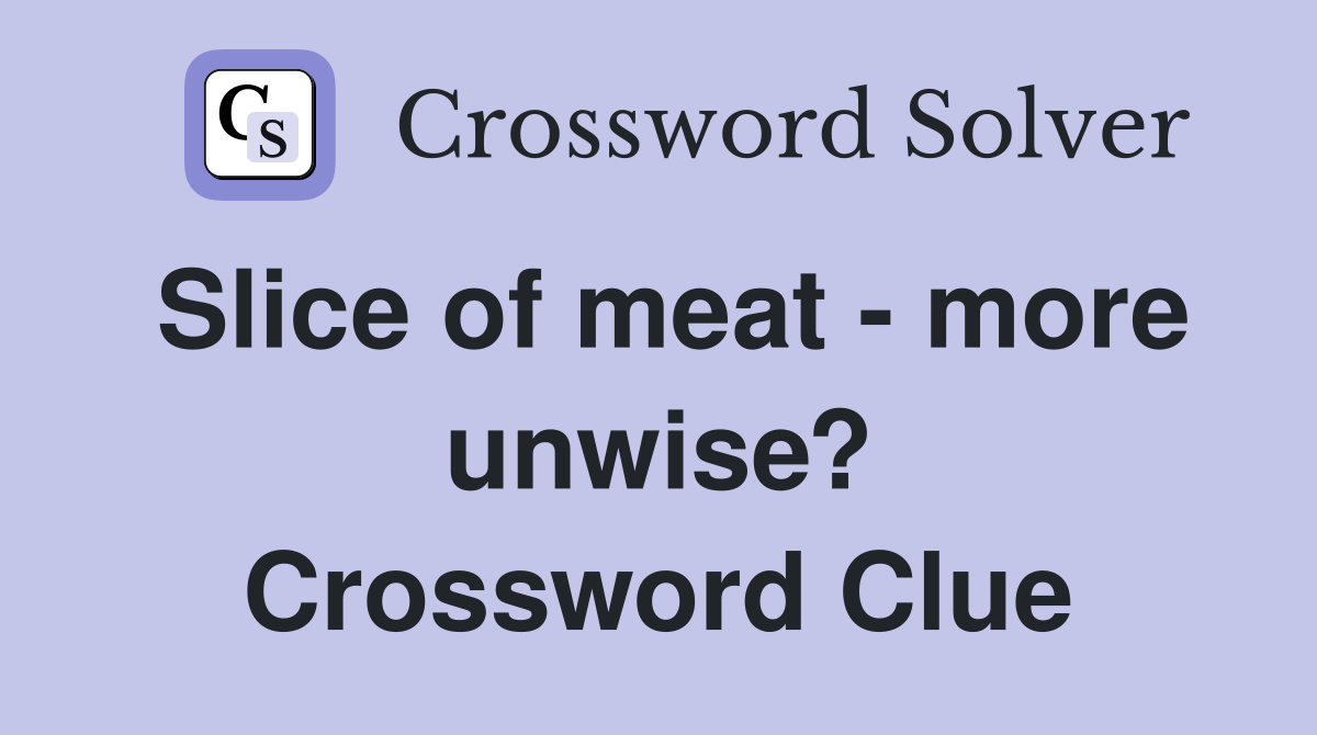 Slice of meat - more unwise? Crossword Clue