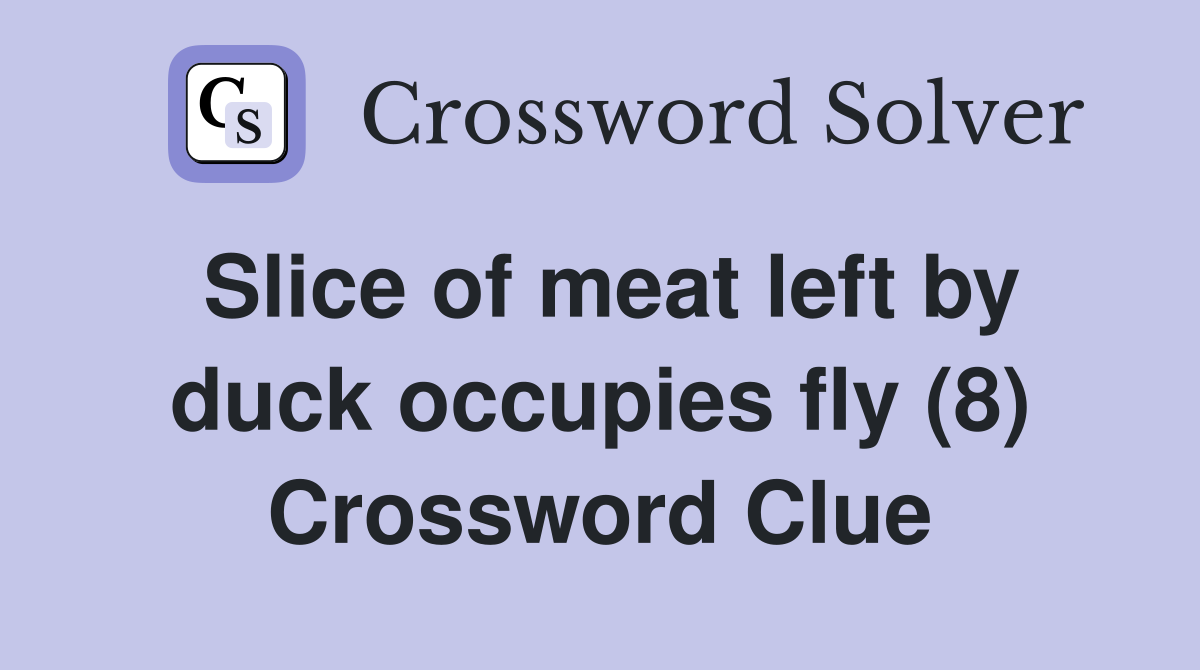 Slice of meat left by duck occupies fly (8) Crossword Clue