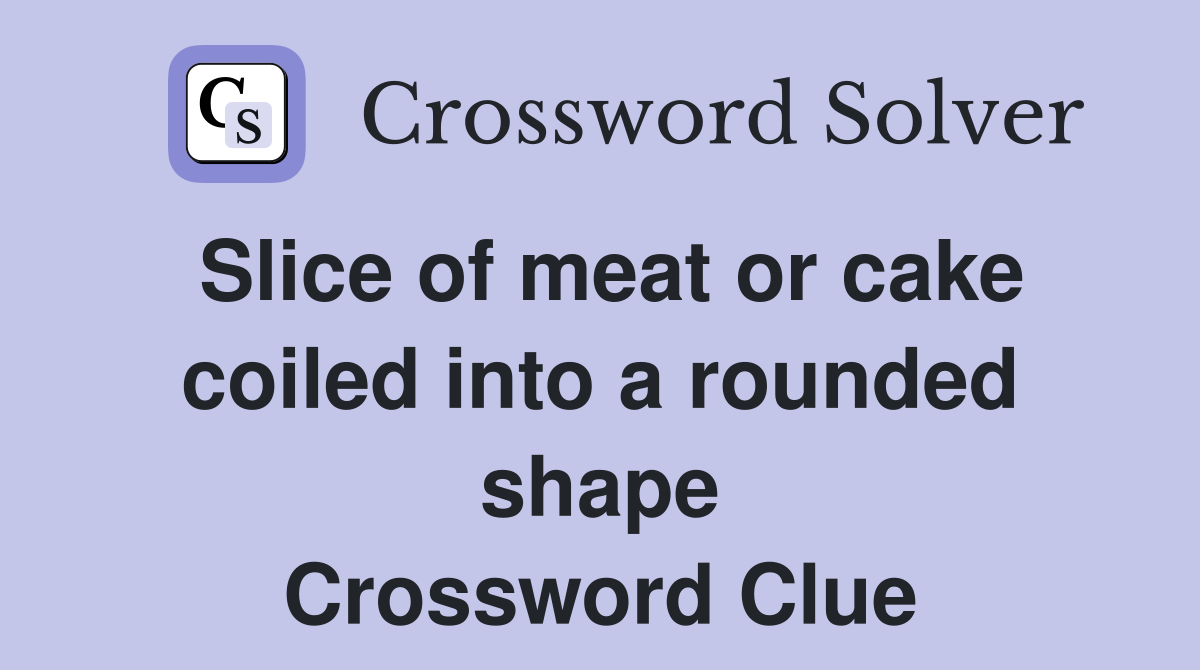 Slice of meat or cake coiled into a rounded shape Crossword Clue